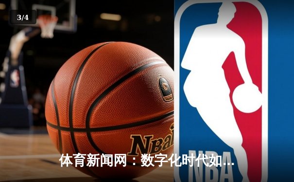 体育新闻网：数字化时代如何重塑体育资讯传播格局 - 3