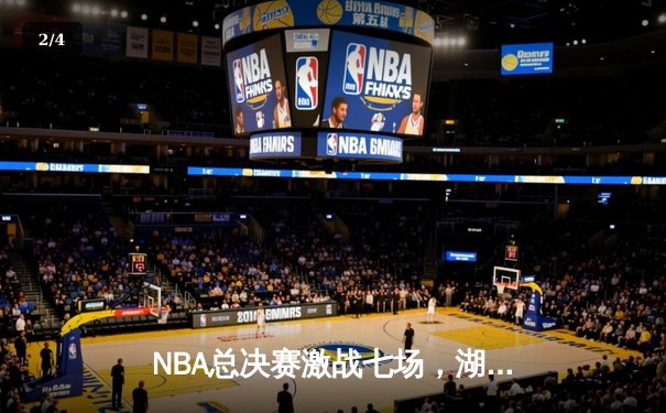 NBA总决赛激战七场，湖人逆转凯尔特人夺第18冠 - 2