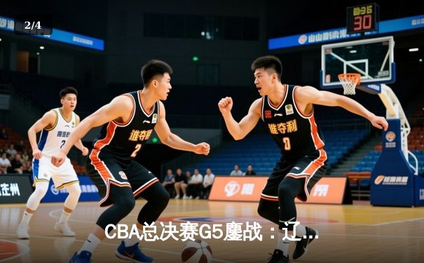 CBA总决赛G5鏖战：辽宁本钢加时逆转广东宏远，赵继伟砍下29分加冕FMVP - 2