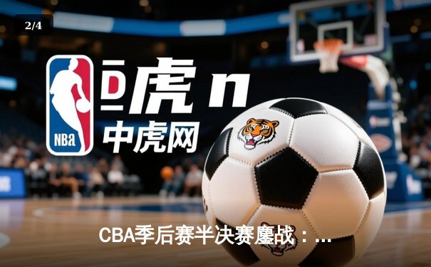 CBA季后赛半决赛鏖战：辽宁逆转广东，赵继伟关键三分定乾坤 - 2
