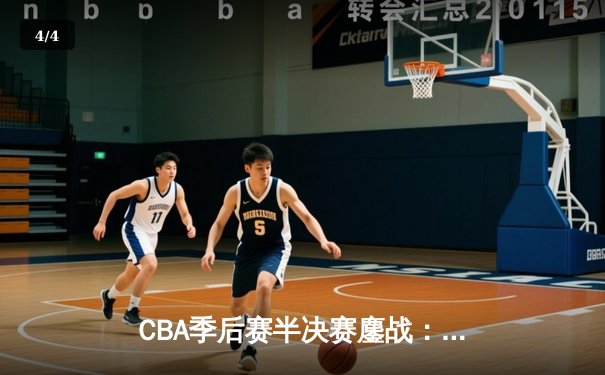 CBA季后赛半决赛鏖战：辽宁逆转广东，赵继伟关键三分定乾坤 - 4