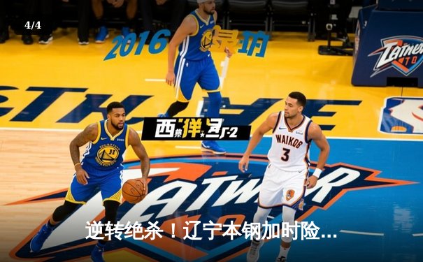 逆转绝杀！辽宁本钢加时险胜广东宏远，赵继伟关键三分定乾坤 - 4